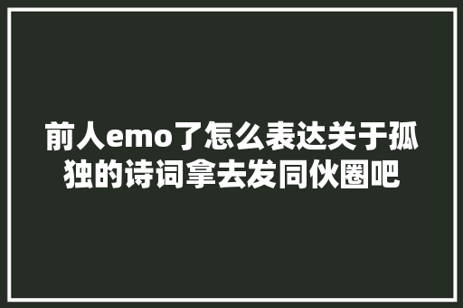 前人emo了怎么表达关于孤独的诗词拿去发同伙圈吧