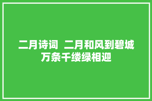 二月诗词  二月和风到碧城万条千缕绿相迎