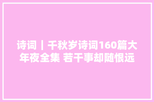 诗词｜千秋岁诗词160篇大年夜全集 若干事却随恨远连云海