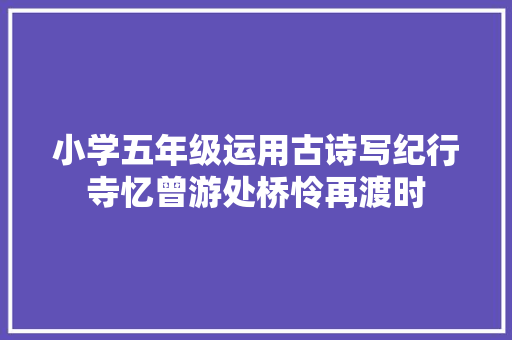 小学五年级运用古诗写纪行寺忆曾游处桥怜再渡时