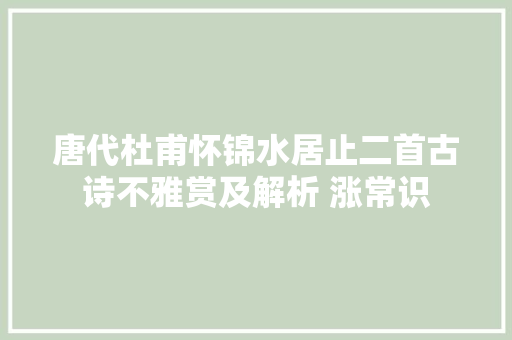 唐代杜甫怀锦水居止二首古诗不雅赏及解析 涨常识