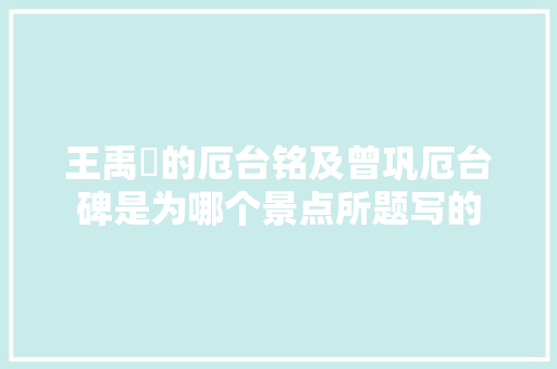 王禹偁的厄台铭及曾巩厄台碑是为哪个景点所题写的