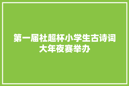 第一届社超杯小学生古诗词大年夜赛举办