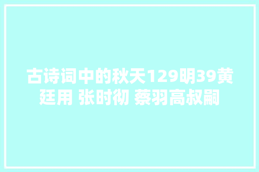 古诗词中的秋天129明39黄廷用 张时彻 蔡羽高叔嗣