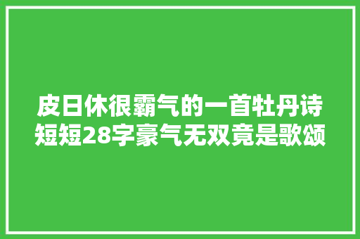 皮日休很霸气的一首牡丹诗短短28字豪气无双竟是歌颂黄巢