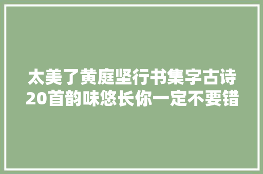 太美了黄庭坚行书集字古诗20首韵味悠长你一定不要错过