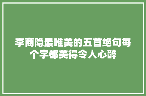 李商隐最唯美的五首绝句每个字都美得令人心醉