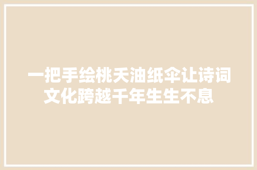 一把手绘桃夭油纸伞让诗词文化跨越千年生生不息