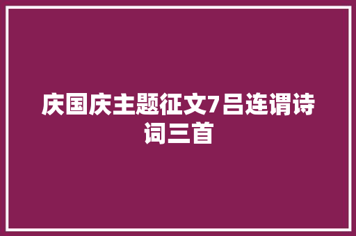 庆国庆主题征文7吕连谓诗词三首