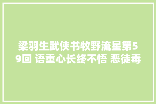 梁羽生武侠书牧野流星第59回 语重心长终不悟 恶徒毒妇共偕亡