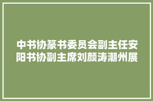 中书协篆书委员会副主任安阳书协副主席刘颜涛潮州展作品及释文