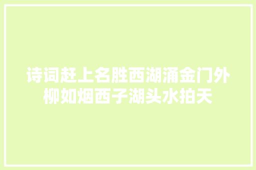 诗词赶上名胜西湖涌金门外柳如烟西子湖头水拍天