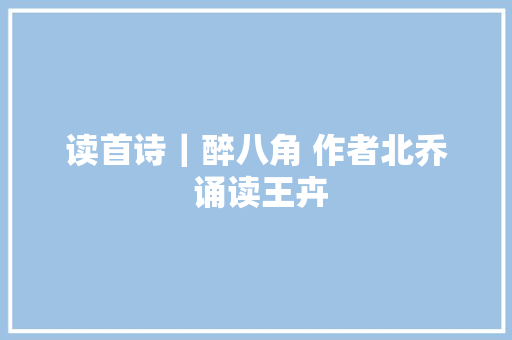 读首诗｜醉八角 作者北乔 诵读王卉