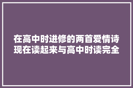 在高中时进修的两首爱情诗现在读起来与高中时读完全是两种觉得