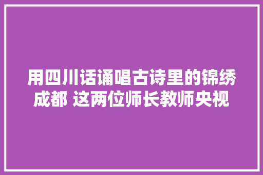 用四川话诵唱古诗里的锦绣成都 这两位师长教师央视上火了