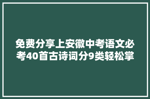 免费分享上安徽中考语文必考40首古诗词分9类轻松掌握