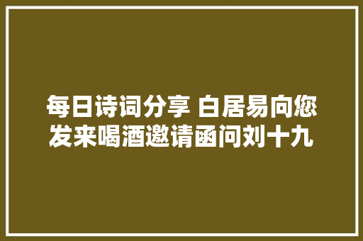 每日诗词分享 白居易向您发来喝酒邀请函问刘十九