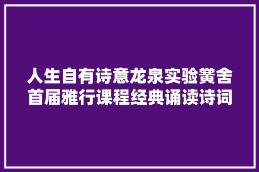 人生自有诗意龙泉实验黉舍首届雅行课程经典诵读诗词大年夜会