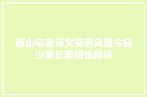 西山宅家诗文莫道风流今日少家长里短也能诗