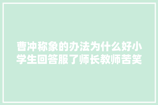 曹冲称象的办法为什么好小学生回答服了师长教师苦笑还有蔺相如