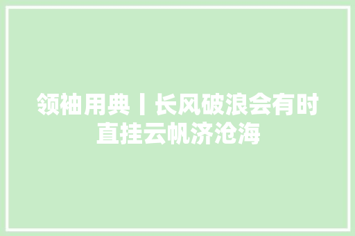 领袖用典丨长风破浪会有时直挂云帆济沧海