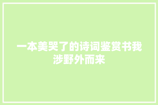 一本美哭了的诗词鉴赏书我涉野外而来