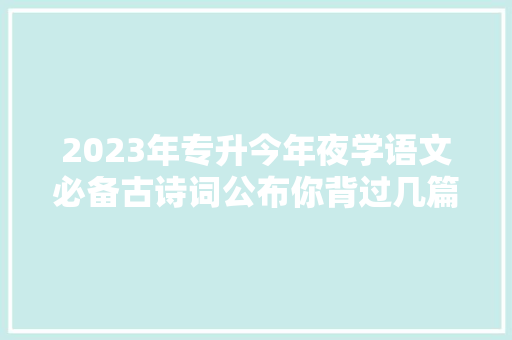 2023年专升今年夜学语文必备古诗词公布你背过几篇