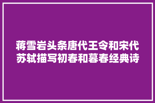 蒋雪岩头条唐代王令和宋代苏轼描写初春和暮春经典诗之妙何在