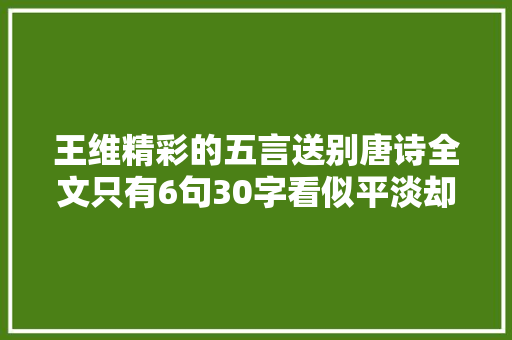 王维精彩的五言送别唐诗全文只有6句30字看似平淡却意境悠远