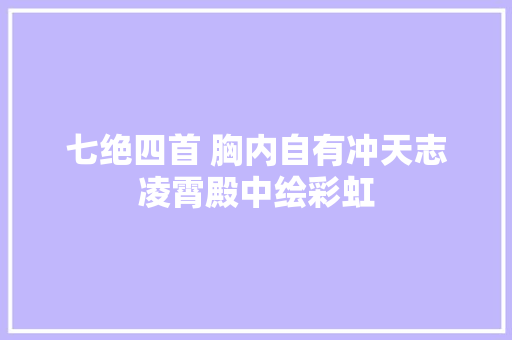 七绝四首 胸内自有冲天志凌霄殿中绘彩虹