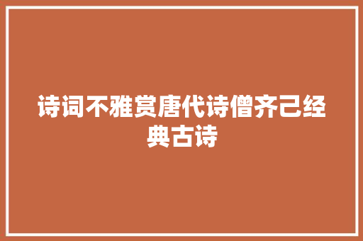 诗词不雅赏唐代诗僧齐己经典古诗