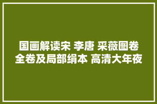 国画解读宋 李唐 采薇图卷全卷及局部绢本 高清大年夜图赏