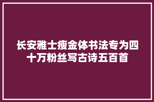 长安雅士瘦金体书法专为四十万粉丝写古诗五百首