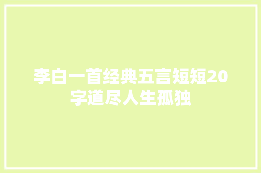 李白一首经典五言短短20字道尽人生孤独