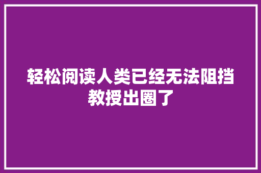 轻松阅读人类已经无法阻挡教授出圈了