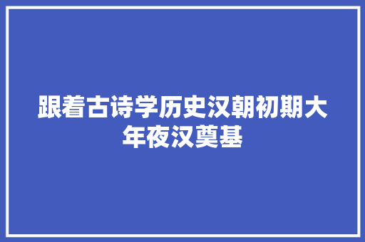 跟着古诗学历史汉朝初期大年夜汉奠基