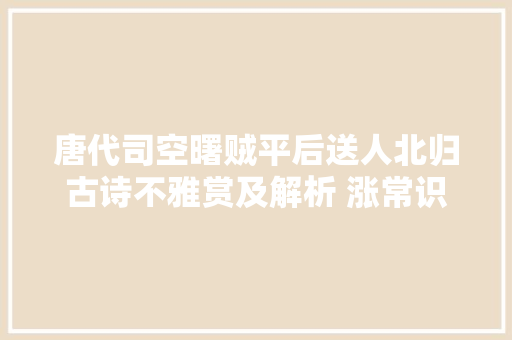 唐代司空曙贼平后送人北归古诗不雅赏及解析 涨常识