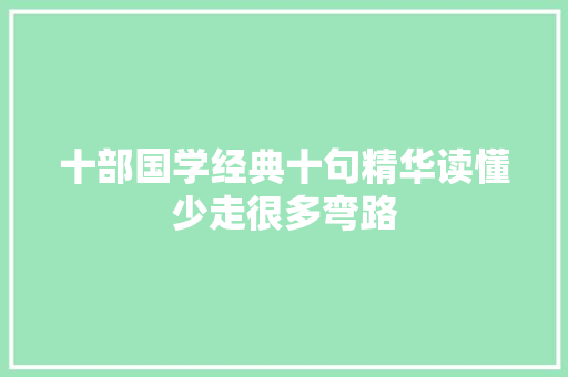 十部国学经典十句精华读懂少走很多弯路