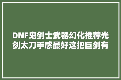 DNF鬼剑士武器幻化推荐光剑太刀手感最好这把巨剑有话说