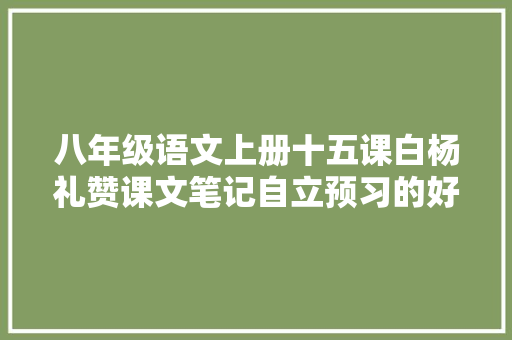 八年级语文上册十五课白杨礼赞课文笔记自立预习的好副手