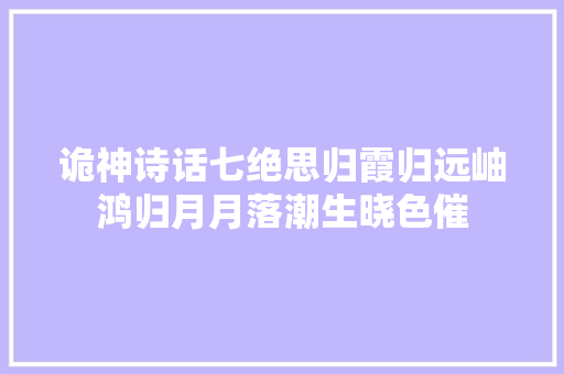 诡神诗话七绝思归霞归远岫鸿归月月落潮生晓色催