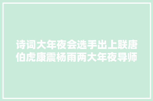 诗词大年夜会选手出上联唐伯虎康震杨雨两大年夜导师合力才对出了下联