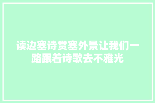 读边塞诗赏塞外景让我们一路跟着诗歌去不雅光