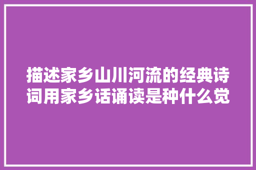 描述家乡山川河流的经典诗词用家乡话诵读是种什么觉得