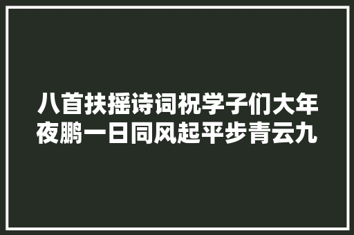 八首扶摇诗词祝学子们大年夜鹏一日同风起平步青云九万里