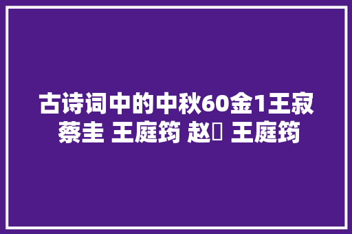 古诗词中的中秋60金1王寂 蔡圭 王庭筠 赵沨 王庭筠