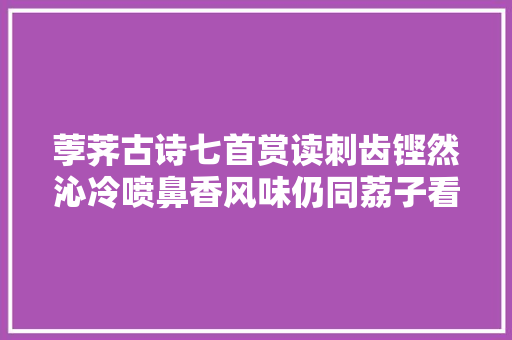 荸荠古诗七首赏读刺齿铿然沁冷喷鼻香风味仍同荔子看