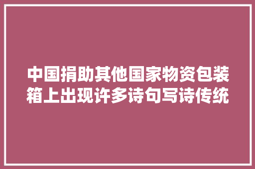 中国捐助其他国家物资包装箱上出现许多诗句写诗传统从何而来