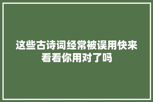 这些古诗词经常被误用快来看看你用对了吗