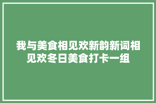 我与美食相见欢新韵新词相见欢冬日美食打卡一组